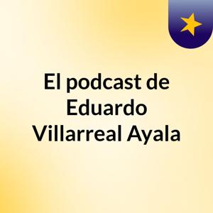 El podcast de Eduardo Villarreal Ayala