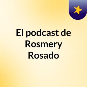 El podcast de Rosmery Rosado