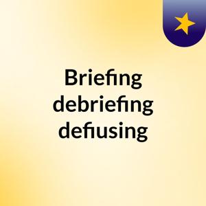 Briefing,debriefing, defiusing