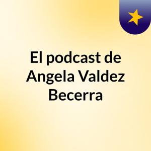 El podcast de Angela Valdez Becerra