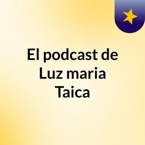 El podcast de Luz maria Taica