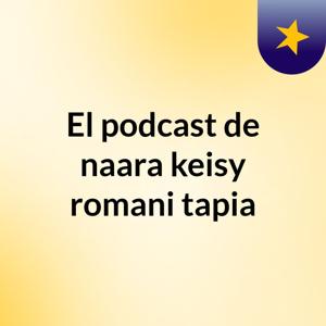 El podcast de naara keisy romani tapia