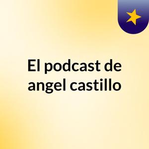 El podcast de angel castillo