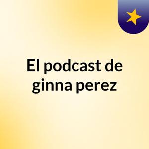 El podcast de ginna perez