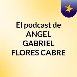 El podcast de ANGEL GABRIEL FLORES CABRE