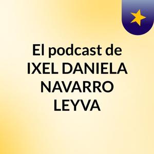 El podcast de IXEL DANIELA NAVARRO LEYVA