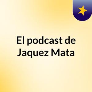 El podcast de Jaquez Mata