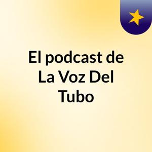 El podcast de La Voz Del Tubo