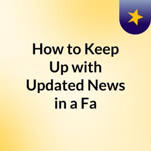 How to Keep Up with Updated News in a Fa