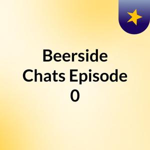 Beerside Chats Episode 0
