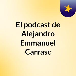 El podcast de Alejandro Emmanuel Carrasc
