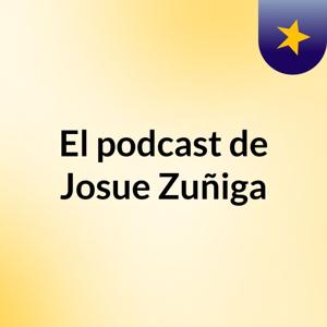 El podcast de Josue Zuñiga