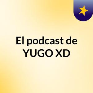 El podcast de YUGO XD