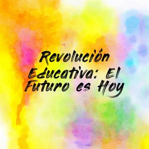 Revolución Educativa: El Futuro es Hoy