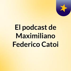 El podcast de Maximiliano Federico Catoi