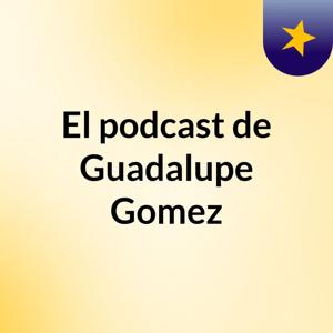 El podcast de Guadalupe Gomez