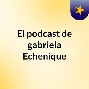 El podcast de gabriela Echenique