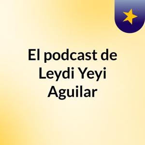 El podcast de Leydi Yeyi Aguilar