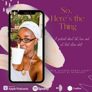 So, Here's the Thing: A podcast about life, love, and all that other shit!