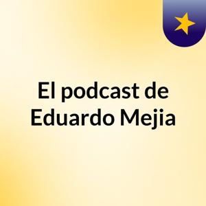 El podcast de Eduardo Mejia