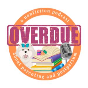 Overdue: a nonfiction podcast about parenting and postpartum