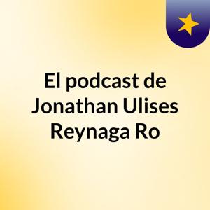 El podcast de Jonathan Ulises Reynaga Ro