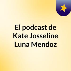 El podcast de Kate Josseline Luna Mendoz