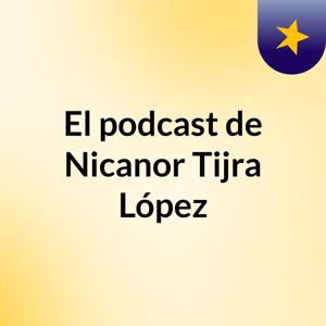 El podcast de Nicanor Tijra López