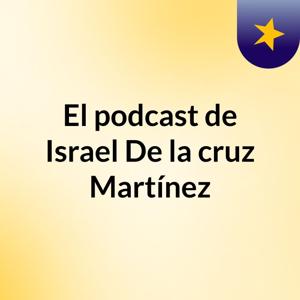 El podcast de Israel De la cruz Martínez