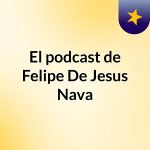 El podcast de Felipe De Jesus Nava