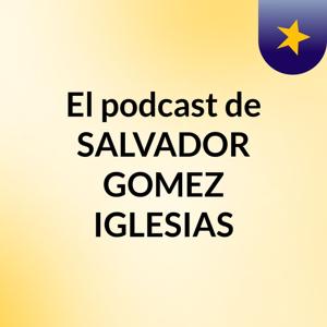 El podcast de SALVADOR GOMEZ IGLESIAS