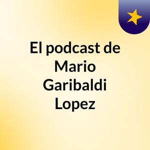 El podcast de Mario Garibaldi Lopez