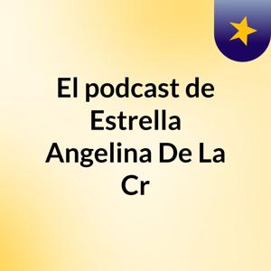El podcast de Estrella Angelina De La Cr