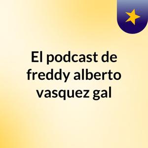 El podcast de freddy alberto vasquez gal