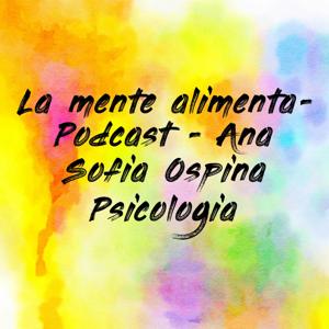 La mente alimenta- Podcast - Ana Sofia Ospina Psicologia