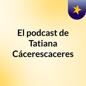 El podcast de Tatiana Cácerescaceres