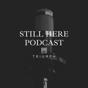 Triumph.Still Here Podcast