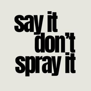 Say It Don't Spray It