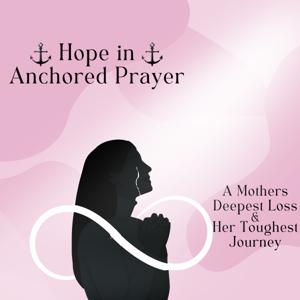 Hope In Anchored Prayer-A Mothers' Deepest Loss & Her Toughest Journey