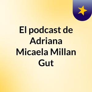 El podcast de Adriana Micaela Millan Gut