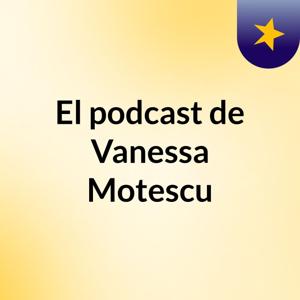 El podcast de Vanessa Motescu