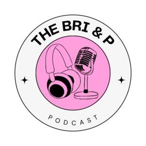 The Bri and P Podcast