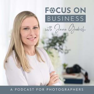Focus on Business with Jane Goodrich | A Podcast For Photographers