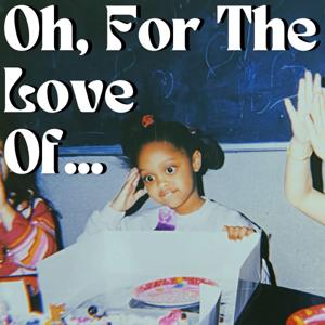 "Oh, For The Love Of..."