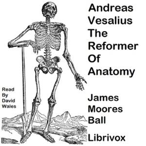 Andreas Vesalius, The Reformer of Anatomy by James Moores Ball