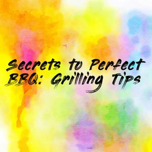Secrets to Perfect BBQ: Grilling Tips