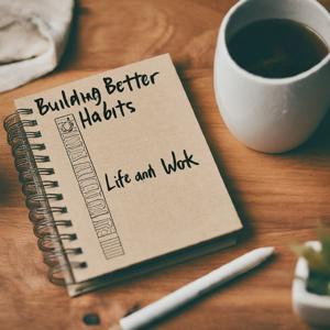 Building Better Habits for Life and Work