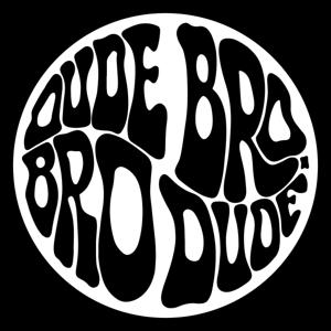 DUDE BRO. BRO DUDE.