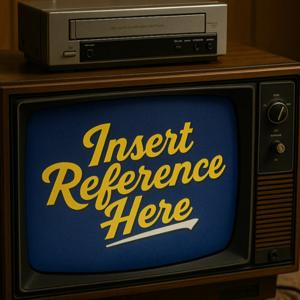 Insert Reference Here: your weekly fix for all things pop culture