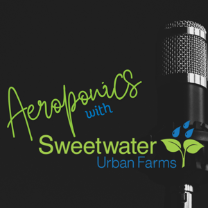 Aeroponics with Sweetwater Urban Farms